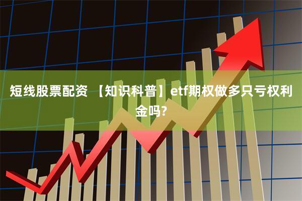 短线股票配资 【知识科普】etf期权做多只亏权利金吗?