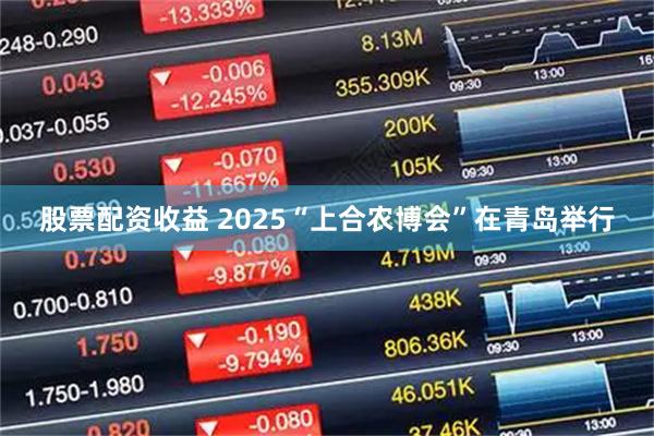 股票配资收益 2025“上合农博会”在青岛举行