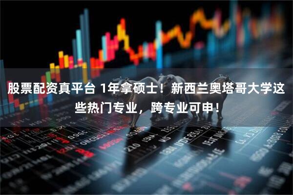 股票配资真平台 1年拿硕士！新西兰奥塔哥大学这些热门专业，跨专业可申！